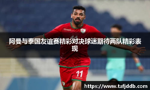 阿曼与泰国友谊赛精彩对决球迷期待两队精彩表现